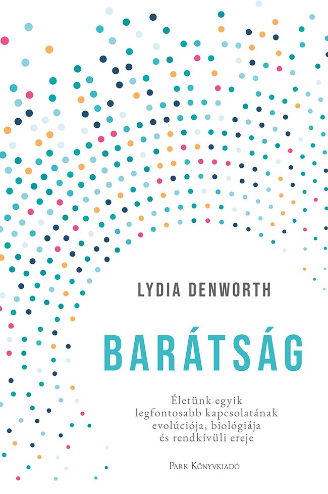 Barátság - életünk egyik legfontosabb kapcsolatának evolúciója, biológiája és r Barátság - életünk egyik legfontosabb kapcsolatának evolúciója, biológiája és r