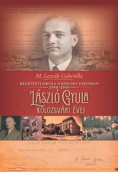 Régészeti iskola a kincses városban (1940-1944) lászló gyula kolozsvári évei