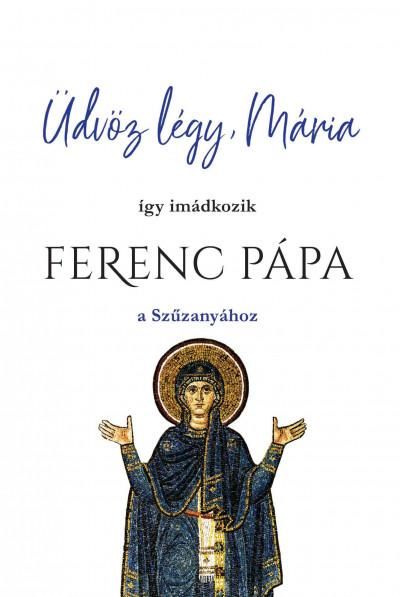 Üdvöz légy, mária - így imádkozik ferenc pápa a szűzanyához