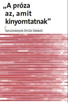 Próza az, amit kinyomtatnak - tanulmányok ottlik gézáról