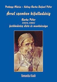 Árral szemben kifulladásig - barba péter (19141991) festőművész élete és munkás