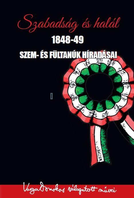 Szabadság és halál 1848-49 - szem- és fültanúk híradásai