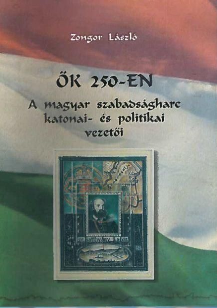 Ők 250-en - a magyar szabadságharc katonai- és politikai vezetői