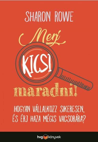 Merj kicsi maradni!  hogyan vállalkozz sikeresen és érj haza mégis vacsorára?