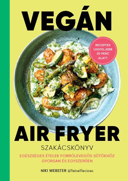 Vegán air fryer szakácskönyv - receptek legfeljebb 30 perc alatt