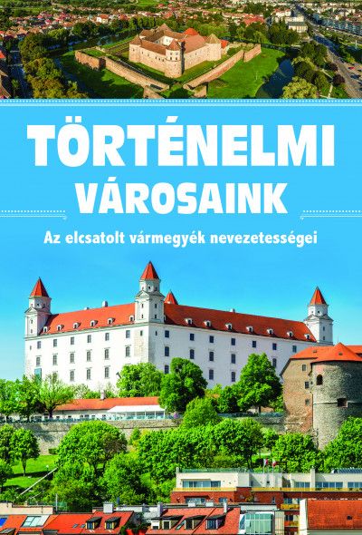 Történelmi városaink - az elcsatolt vármegyék nevezetességei Történelmi városaink - az elcsatolt vármegyék nevezetességei