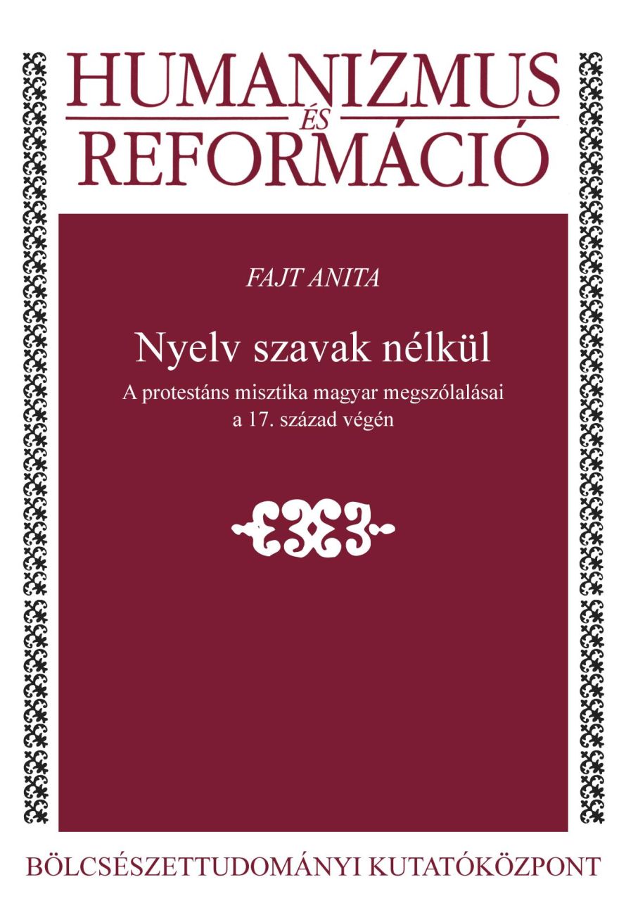 Nyelv szavak nélkül - a protestáns misztika magyar megszólalásai a 17. század vé Nyelv szavak nélkül - a protestáns misztika magyar megszólalásai a 17. század vé