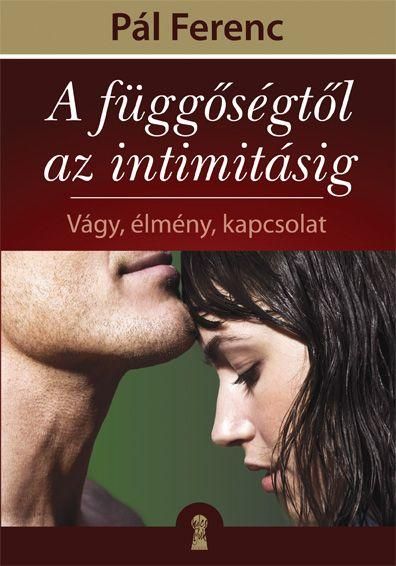 A függőségtől az intimitásig - vágy, élmény, kapcsolat A függőségtől az intimitásig - vágy, élmény, kapcsolat