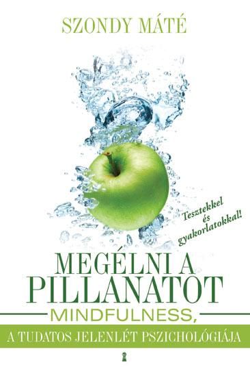 Megélni a pillanatot - mindfulness, a tudatos jelenlét pszichológiája Megélni a pillanatot - mindfulness, a tudatos jelenlét pszichológiája