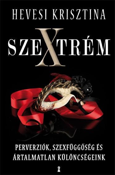 Szextrém - perverziók, szexfüggőség és ártalmatlan különcségeink Szextrém - perverziók, szexfüggőség és ártalmatlan különcségeink