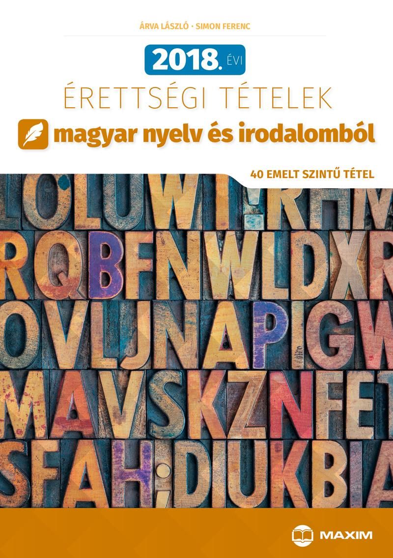 2018. évi érettségi tételek magyar nyelv és irodalomból (40 emelt szintű tétel) 2018. évi érettségi tételek magyar nyelv és irodalomból (40 emelt szintű tétel)