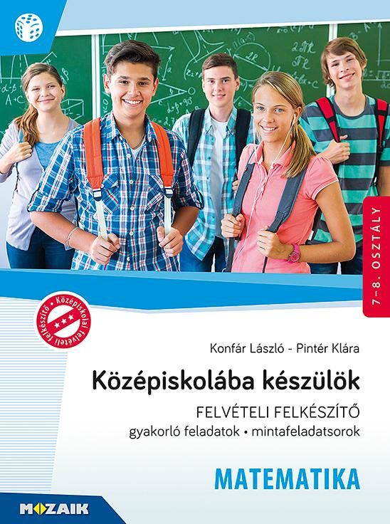Középiskolába készülök - felvételi felkészítő - matematika 7-8. oszt. Középiskolába készülök - felvételi felkészítő - matematika 7-8. oszt.