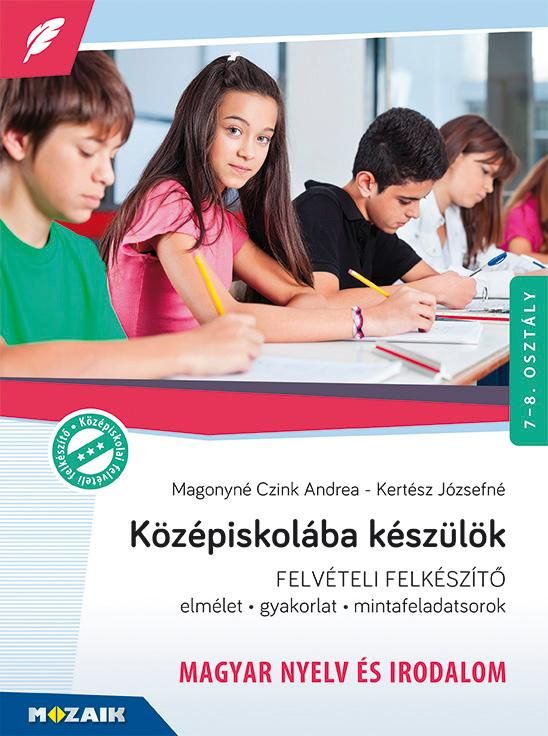 Középiskolába készülök - felvételi felkészítő - magyar nyelv és irodalom 7-8.o. Középiskolába készülök - felvételi felkészítő - magyar nyelv és irodalom 7-8.o.