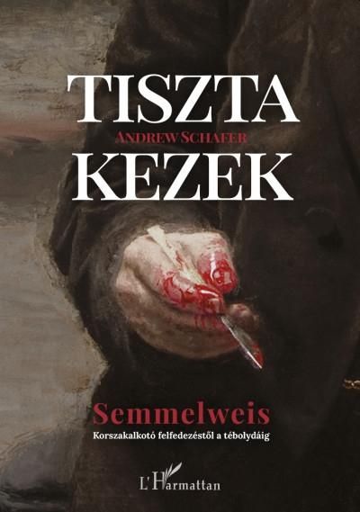 Tiszta kezek - semmelweis (korszakalkotó felfedezéstől a tébolydáig Tiszta kezek - semmelweis (korszakalkotó felfedezéstől a tébolydáig