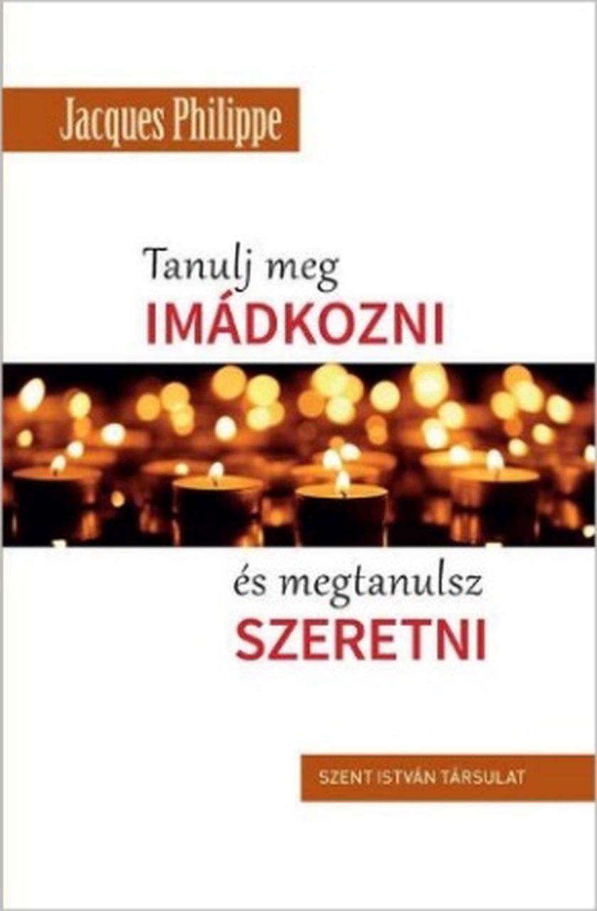 Tanulj meg imádkozni és megtanulsz szeretni Tanulj meg imádkozni és megtanulsz szeretni