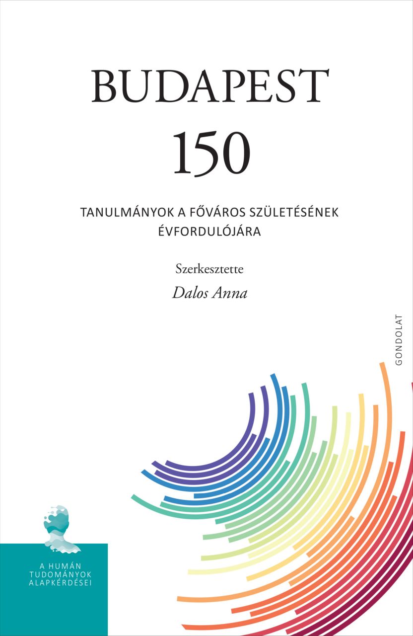 Budapest 150 - tanulmányok a főváros születésének évfordulójára Budapest 150 - tanulmányok a főváros születésének évfordulójára