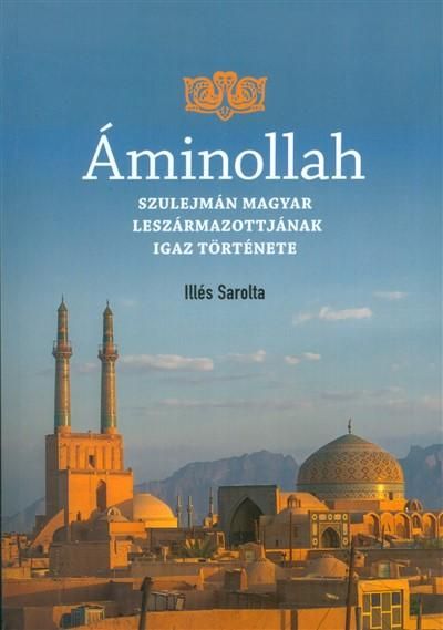 Áminollah - szulejmán magyar leszármazottainak igaz története Áminollah - szulejmán magyar leszármazottainak igaz története