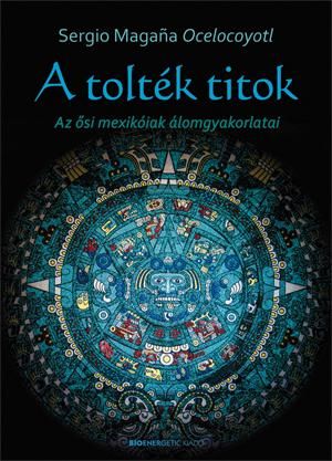 A tolték titok - az ősi mexikóiak álomgyakorlatai A tolték titok - az ősi mexikóiak álomgyakorlatai