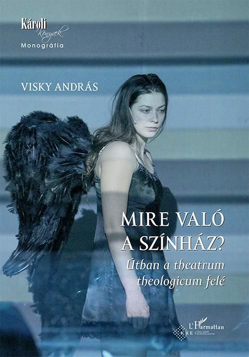 Mire való a színház? - útban a theatrum theologicum felé Mire való a színház? - útban a theatrum theologicum felé