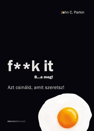 F**k it b...a meg! - azt csináld, amit szeretsz! F**k it b...a meg! - azt csináld, amit szeretsz!