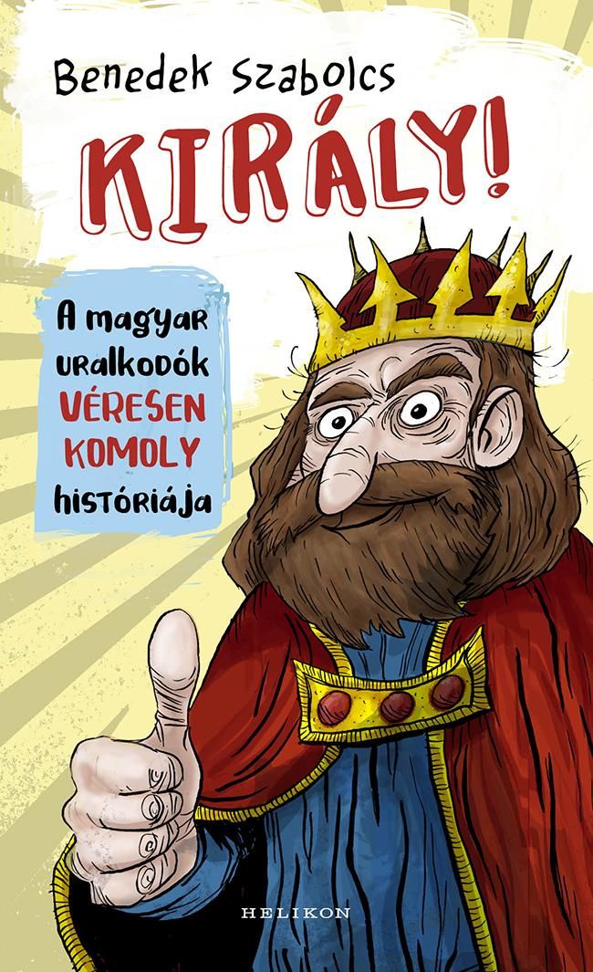 Király! - a magyar uralkodók véresen komoly históriája Király! - a magyar uralkodók véresen komoly históriája